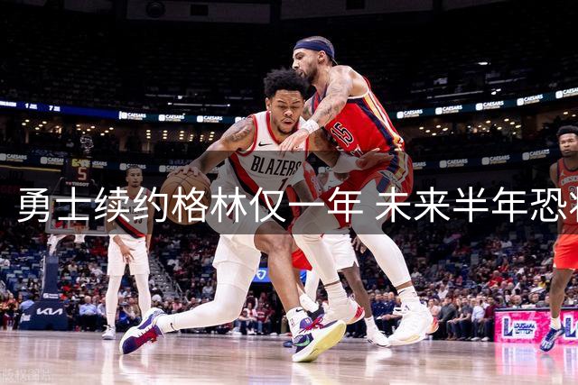 勇士续约格林仅一年 未来半年恐将其交易
