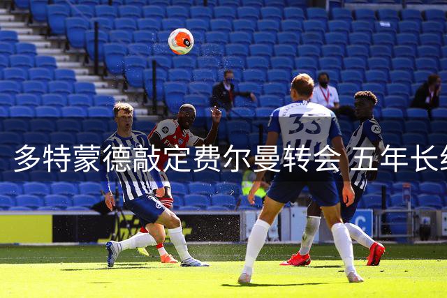 多特蒙德敲定费尔曼转会 五年长约即将官宣