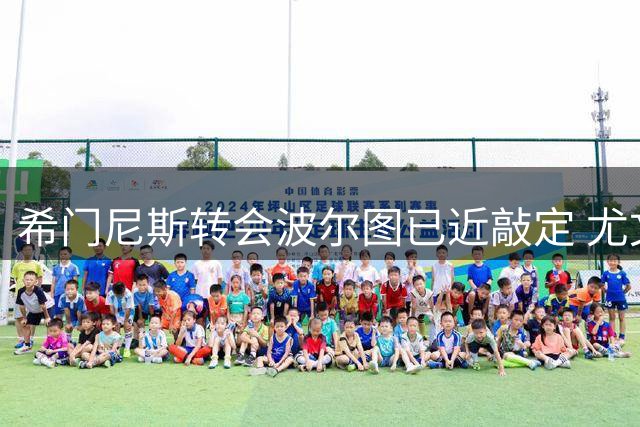 希门尼斯转会波尔图已近敲定 尤文米兰展开直接对话