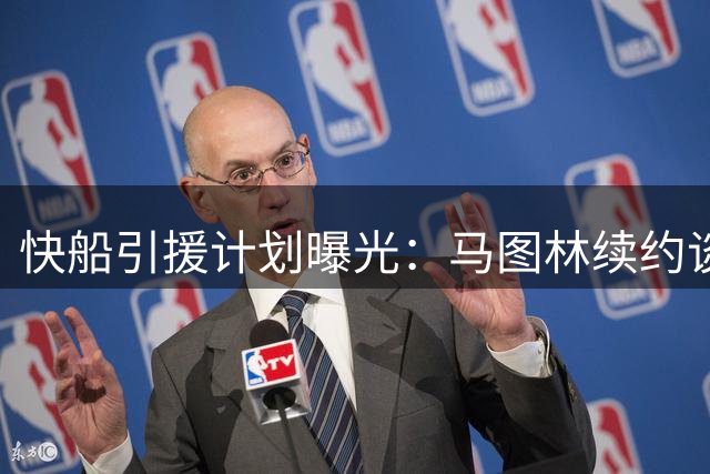快船引援计划曝光：马图林续约谈判启动 多队酝酿签换方案