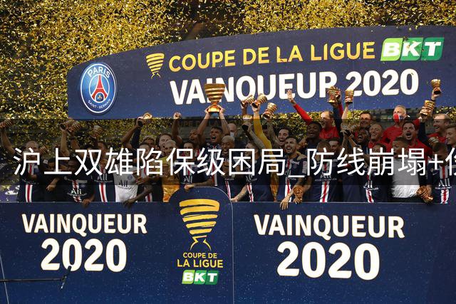 沪上双雄陷保级困局 防线崩塌+伤病潮成最大顽疾