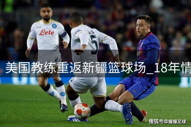 美国教练重返新疆篮球场 18年情谊再续前缘